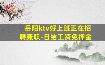 岳阳ktv好上班正在招聘兼职-日结工资免押金